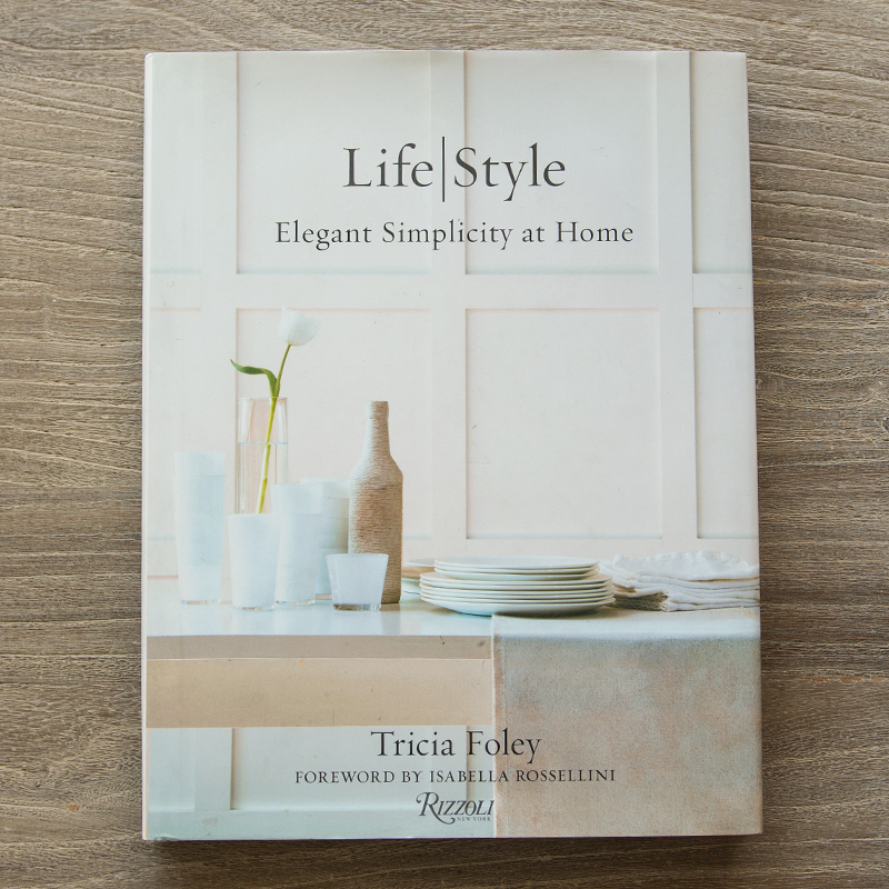 Tricia Foley Life/Style: Elegant Simplicity at Home Written by Tricia Foley, Foreword by Isabella Rossellini